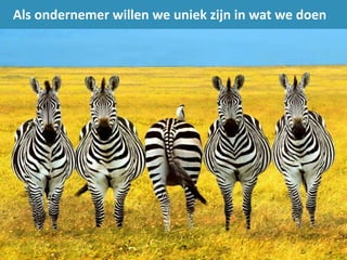 Als ondernemer willen we uniek zijn in wat we doen
 