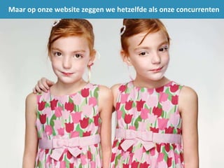 Maar op onze website zeggen we hetzelfde als onze concurrenten
 