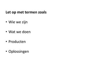 Let op met termen zoals
• Wie we zijn
• Wat we doen
• Producten
• Oplossingen
 