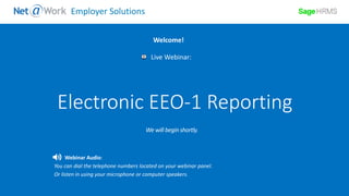 Start Time: 2:00pm EST
Live Webinar:
Webinar Audio:
You can dial the telephone numbers located on your webinar panel.
Or listen in using your microphone or computer speakers.
Welcome!
Employer Solutions
Electronic EEO-1 Reporting
 