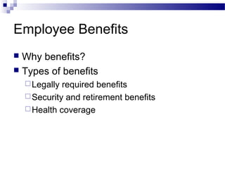 Employee Benefits
 Why benefits?
 Types of benefits
Legally required benefits
Security and retirement benefits
Health coverage
 