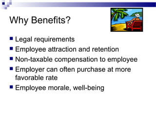 Why Benefits?
 Legal requirements
 Employee attraction and retention
 Non-taxable compensation to employee
 Employer can often purchase at more
favorable rate
 Employee morale, well-being
 