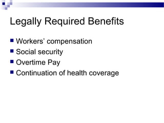 Legally Required Benefits
 Workers’ compensation
 Social security
 Overtime Pay
 Continuation of health coverage
 