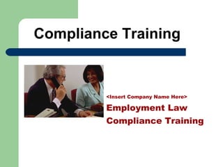 Compliance Training
<Insert Company Name Here>
Employment Law
Compliance Training
 