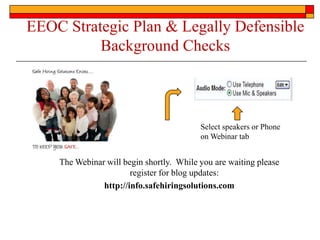 EEOC Strategic Plan & Legally Defensible
          Background Checks



                                          Select speakers or Phone
                                          on Webinar tab


    The Webinar will begin shortly. While you are waiting please
                       register for blog updates:
               http://info.safehiringsolutions.com
 