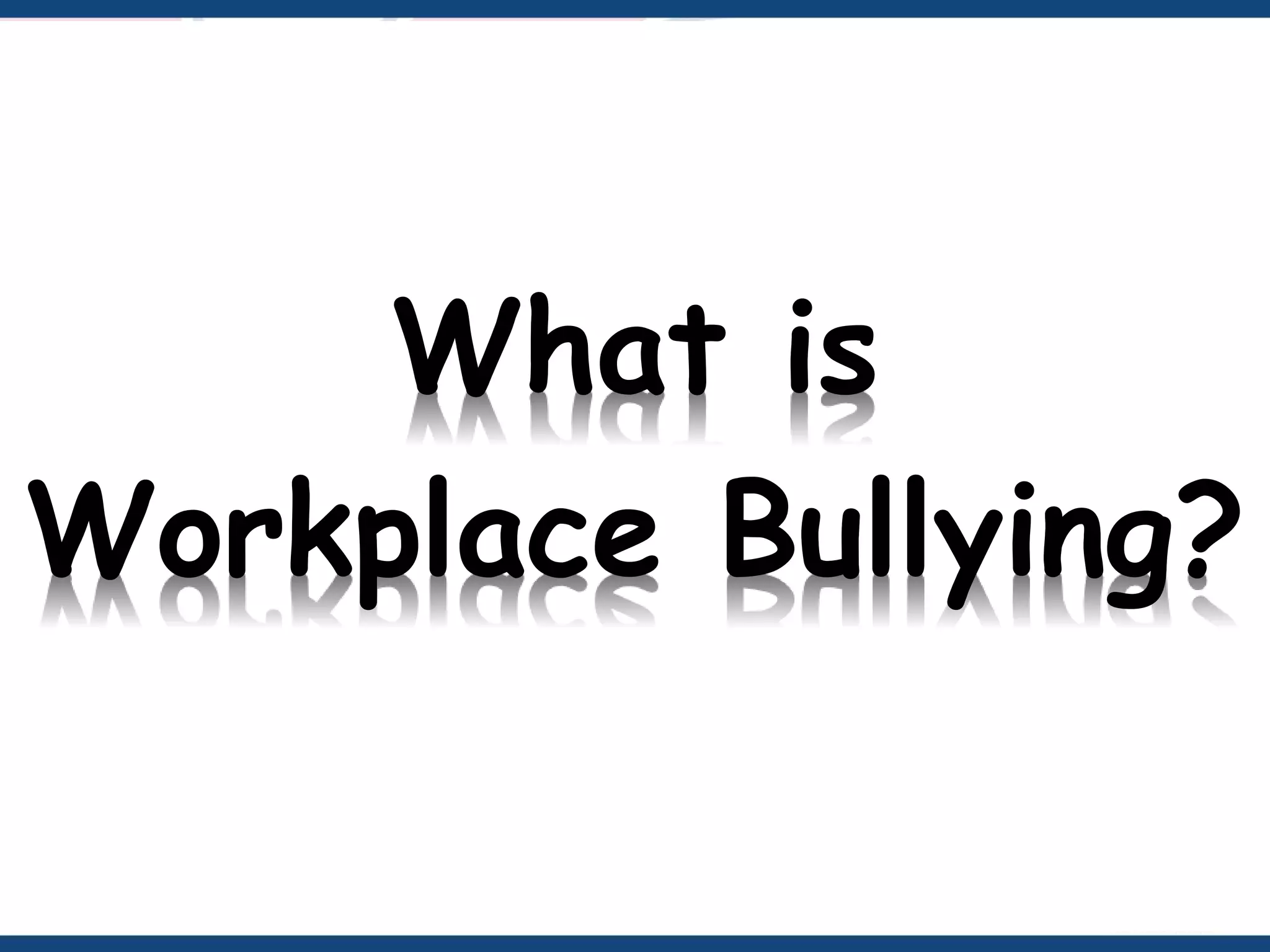 What is
Workplace Bullying?
 