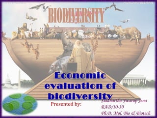 Economic
evaluation of
biodiversitySiddhartha Swarup Jena
RAD/10-30
Ph.D. Mol. Bio & Biotech
Presented by:
S S Jena
 