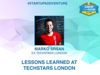 #STARTUPADDVENTURE
MARKO SRSAN
EX TECHSTARS LONDON
LESSONS LEARNED AT
TECHSTARS LONDON
 