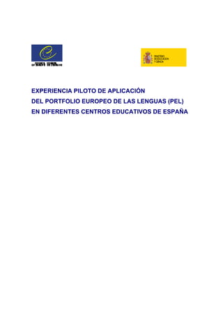 EXPERIENCIA PILOTO DE APLICACIÓN
DEL PORTFOLIO EUROPEO DE LAS LENGUAS (PEL)
EN DIFERENTES CENTROS EDUCATIVOS DE ESPAÑA