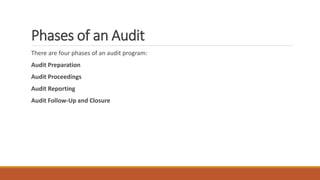 Phases of an Audit
There are four phases of an audit program:
Audit Preparation
Audit Proceedings
Audit Reporting
Audit Follow-Up and Closure
 