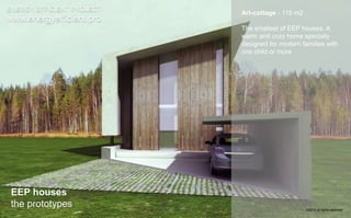 Art-cottage - 115 m2 
The smallest of EEP houses. A 
warm and cozy home specially 
designed for modern families with 
one child or more 
ENERGY EFFICIENT PROJECT 
www.energyefficient.pro 
EEP houses 
the prototypes 
©2014 all rights reserved 
 