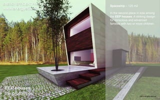 Spaceship – 125 m2 
In the second place in size among 
the EEP houses. A striking design 
for conscious and advanced 
families with two or more children 
ENERGY EFFICIENT PROJECT 
www.energyefficient.pro 
EEP houses 
the prototypes 
©2014 all rights reserved 
 