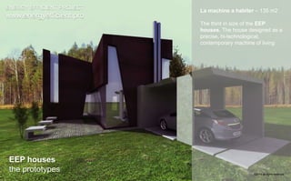 ENERGY EFFICIENT PROJECT 
www.energyefficient.pro 
La machine a habiter – 135 m2 
The third in size of the EEP 
houses. The house designed as a 
precise, hi-technological, 
contemporary machine of living 
EEP houses 
the prototypes 
©2014 all rights reserved 
 