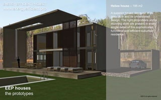 ENERGY EFFICIENT PROJECT 
www.energyefficient.pro 
Helios house – 195 m2 
A superior house, because of its 
great size and its understated 
design. The right proportions and a 
stunning style are present in every 
single detail of this sophisticated, 
functional and efficient suburban 
residence 
EEP houses 
the prototypes 
©2014 all rights reserved 
 