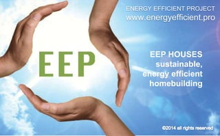 ENERGY EFFICIENT PROJECT 
www.energyefficient.pro 
EEP HOUSES 
sustainable, 
energy efficient 
homebuilding 
 