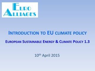 INTRODUCTION TO EU CLIMATE POLICY
EUROPEAN SUSTAINABLE ENERGY & CLIMATE POLICY 1.3
10th April 2015
 