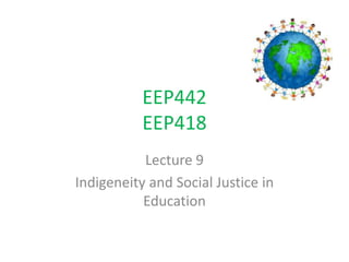 EEP442
EEP418
Lecture 9
Indigeneity and Social Justice in
Education
 