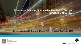 European Sustainable Energy & Climate Policy | Friday 09 September 2016
Alternative Fuels for Sustainable Mobility in Europe:
Directive 2014/94/EU
 