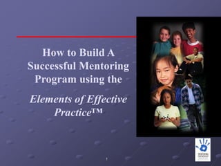How to Build A
Successful Mentoring
 Program using the
Elements of Effective
    Practice™



                1
 
