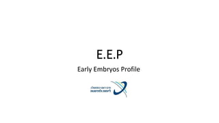 E.E.P
Early Embryos Profile
 