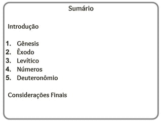 Sumário
Introdução
1. Gênesis
2. Êxodo
3. Levítico
4. Números
5. Deuteronômio
Considerações Finais
 