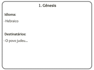 1. Gênesis
Idioma:
- Hebraico
Destinatários:
- O povo judeu...
 