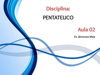 Disciplina:
PENTATEUCO
Aula 02
Ev. Jâmerson Maia
 