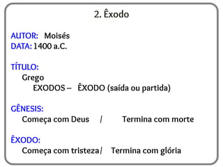 2. Êxodo
AUTOR: Moisés
DATA:1400 a.C.
TÍTULO:
Grego
EXODOS – ÊXODO (saída ou partida)
GÊNESIS:
Começa com Deus / Termina com morte
ÊXODO:
Começa com tristeza/ Termina com glória
 