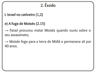 2. Êxodo
I. Israel no cativeiro (1,2)
e) A fuga de Moisés (2.15)
→ Faraó procurou matar Moisés quando ouviu sobre o
seu assassinato;
→ Moisés foge para a terra de Midiã e permanece ali por
40 anos.
 