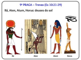 9ª PRAGA – Trevas (Ex 10:21-29)
Rá, Aten, Atum, Horus: deuses do sol
Rá Aten Atum Horus
 