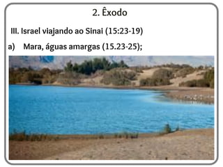 2. Êxodo
III. Israel viajando ao Sinai (15:23-19)
a) Mara, águas amargas (15.23-25);
 