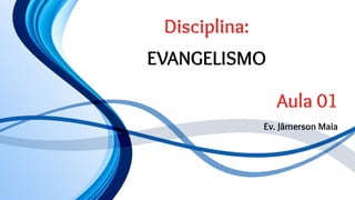 Disciplina:
EVANGELISMO
Aula 01
Ev. Jâmerson Maia
 