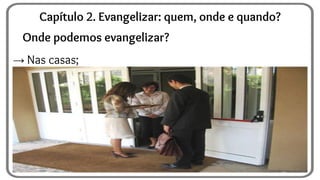Onde podemos evangelizar?
→ Nas casas;
Capítulo 2. Evangelizar: quem, onde e quando?
 