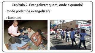 Onde podemos evangelizar?
→ Nas ruas;
Capítulo 2. Evangelizar: quem, onde e quando?
 