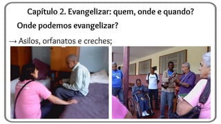 Onde podemos evangelizar?
→ Asilos, orfanatos e creches;
Capítulo 2. Evangelizar: quem, onde e quando?
 
