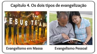 Capítulo 4. Os dois tipos de evangelização
Evangelismo em Massa Evangelismo Pessoal
 