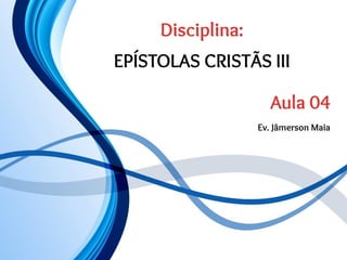 Disciplina:
EPÍSTOLAS CRISTÃS III
Aula 04
Ev. Jâmerson Maia
 