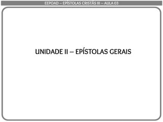 UNIDADE II – EPÍSTOLAS GERAIS
EEPOAD – EPÍSTOLAS CRISTÃS III – AULA 03
 