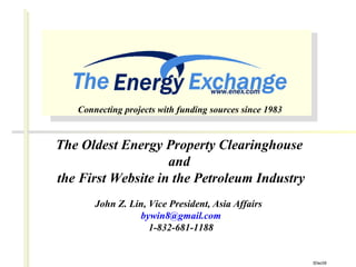 The Oldest Energy Property Clearinghouse  and  the First Website in the Petroleum Industry John Z. Lin, Vice President, Asia Affairs  [email_address] 1-832-681-1188 3Dec09 Connecting projects with funding sources since 1983 