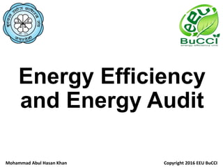 Energy Efficiency
and Energy Audit
Mohammad Abul Hasan Khan Copyright 2016 EEU BuCCI
 