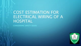COST ESTIMATION FOR
ELECTRICAL WIRING OF A
HOSPITAL
CONSIDERING SAFETY ISSUES
 