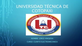 UNIVERSIDAD TÉCNICA DE
COTOPAXI
NOMBRE: JORGE HINOJOSA
CURSO: CUARTO ELECTROMECANICA
 