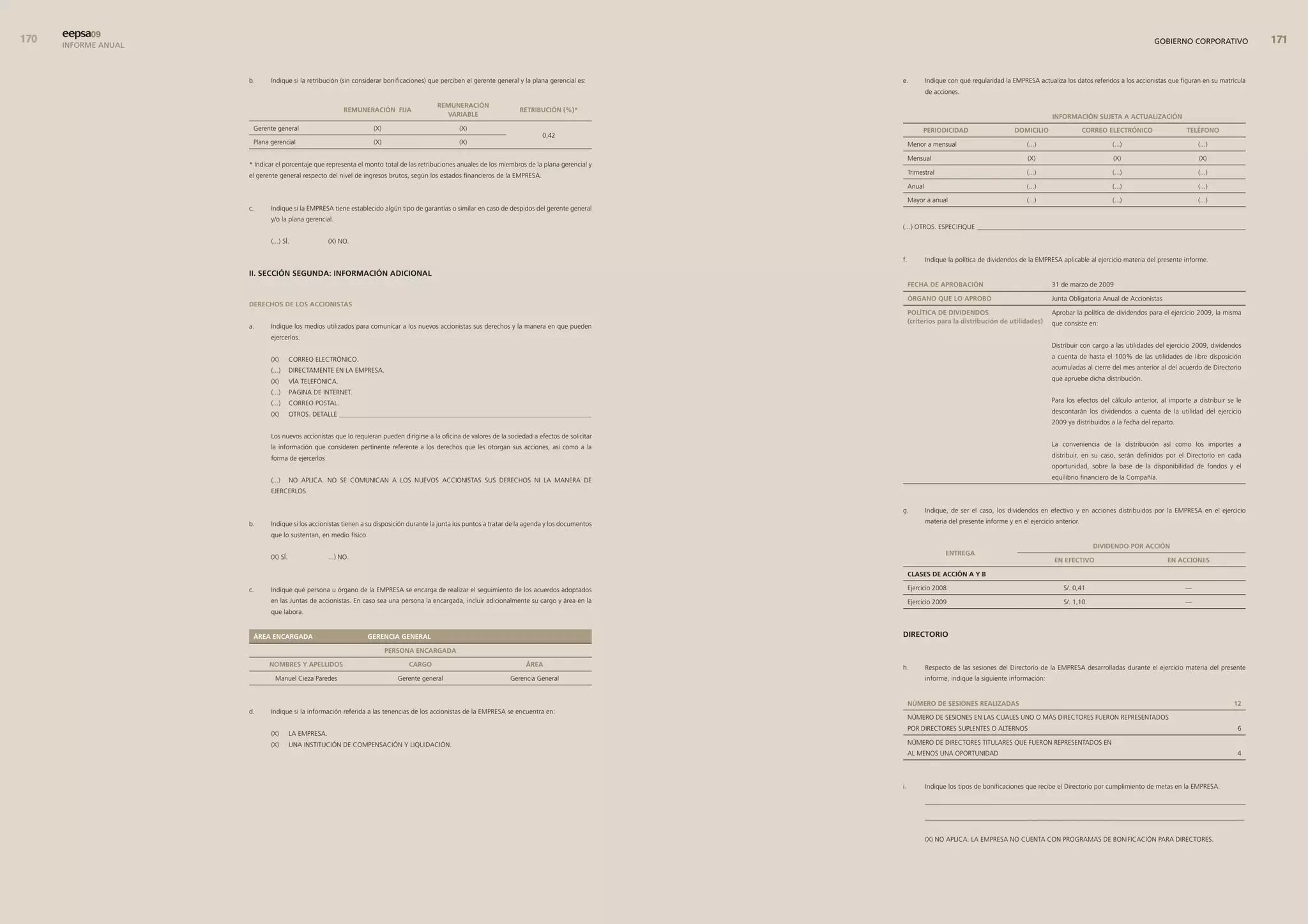 0   eepsa09
      INFORME ANUAL                                                                                                                                                                                                                                 GOBIERNO CORPORATIVO                


                      b.     Indique si la retribución (sin considerar bonificaciones) que perciben el gerente general y la plana gerencial es:       e.           Indique con qué regularidad la EMPRESA actualiza los datos referidos a los accionistas que figuran en su matrícula
                                                                                                                                                                   de acciones.

                                                                                          remuneracIón
                                                           remuneracIón fIJa                                            retrIbucIón (%)*
                                                                                            varIable                                                                                                             InformacIón suJeta a actualIZacIón
                       Gerente general                            (X)                             (X)                                                           PerIodIcIdad                       domIcIlIo                  correo electrónIco                telÉfono
                                                                                                                                0,42
                       Plana gerencial                            (X)                             (X)                                                      Menor a mensual                             (...)                         (...)                          (...)

                                                                                                                                                           Mensual                                      (X)                           (X)                           (X)
                      * Indicar el porcentaje que representa el monto total de las retribuciones anuales de los miembros de la plana gerencial y
                      el gerente general respecto del nivel de ingresos brutos, según los estados financieros de la EMPRESA.                               Trimestral                                  (...)                         (...)                          (...)

                                                                                                                                                           Anual                                       (...)                         (...)                          (...)

                                                                                                                                                           Mayor a anual                               (...)                         (...)                          (...)
                      c.     Indique si la EMPRESA tiene establecido algún tipo de garantías o similar en caso de despidos del gerente general
                             y/o la plana gerencial.
                                                                                                                                                      (...) OTROS. ESPECIFIQUE ________________________________________________________________________________

                             (...) SÍ.               (X) NO.

                                                                                                                                                      f.           Indique la política de dividendos de la EMPRESA aplicable al ejercicio materia del presente informe.

                      II. seccIón seGunda: InformacIón adIcIonal
                                                                                                                                                           fecHa de aProbacIón                                  31 de marzo de 2009

                                                                                                                                                           órGano Que lo aProbó                                 Junta Obligatoria Anual de Accionistas
                      derecHos de los accIonIstas
                                                                                                                                                           PolítIca de dIvIdendos                               Aprobar la política de dividendos para el ejercicio 2009, la misma
                                                                                                                                                           (criterios para la distribución de utilidades)       que consiste en:
                      a.     Indique los medios utilizados para comunicar a los nuevos accionistas sus derechos y la manera en que pueden
                             ejercerlos.
                                                                                                                                                                                                                Distribuir con cargo a las utilidades del ejercicio 2009, dividendos

                             (X)       CORREO ELECTRÓNICO.                                                                                                                                                      a cuenta de hasta el 100% de las utilidades de libre disposición

                             (...)     DIRECTAMENTE EN LA EMPRESA.                                                                                                                                              acumuladas al cierre del mes anterior al del acuerdo de Directorio

                             (X)       VÍA TELEFÓNICA.                                                                                                                                                          que apruebe dicha distribución.

                             (...)     PÁGINA DE INTERNET.
                             (...)     CORREO POSTAL.                                                                                                                                                           Para los efectos del cálculo anterior, al importe a distribuir se le

                             (X)       OTROS. DETALLE ___________________________________________________________________________                                                                               descontarán los dividendos a cuenta de la utilidad del ejercicio
                                                                                                                                                                                                                2009 ya distribuidos a la fecha del reparto.

                             Los nuevos accionistas que lo requieran pueden dirigirse a la oficina de valores de la sociedad a efectos de solicitar
                             la información que consideren pertinente referente a los derechos que les otorgan sus acciones, así como a la                                                                      La conveniencia de la distribución así como los importes a

                             forma de ejercerlos                                                                                                                                                                distribuir, en su caso, serán definidos por el Directorio en cada
                                                                                                                                                                                                                oportunidad, sobre la base de la disponibilidad de fondos y el

                             (...)     NO APLICA. NO SE COMUNICAN A LOS NUEVOS ACCIONISTAS SUS DERECHOS NI LA MANERA DE                                                                                         equilibrio financiero de la Compañía.

                             EJERCERLOS.

                                                                                                                                                      g.           Indique, de ser el caso, los dividendos en efectivo y en acciones distribuidos por la EMPRESA en el ejercicio

                      b.     Indique si los accionistas tienen a su disposición durante la junta los puntos a tratar de la agenda y los documentos                 materia del presente informe y en el ejercicio anterior.

                             que lo sustentan, en medio físico.
                                                                                                                                                                                                                                dIvIdendo Por accIón
                                                                                                                                                                          entreGa
                             (X) SÍ.                 ...) NO.                                                                                                                                                    en efectIvo                             en accIones

                                                                                                                                                           clases de accIón a y b

                      c.     Indique qué persona u órgano de la EMPRESA se encarga de realizar el seguimiento de los acuerdos adoptados                    Ejercicio 2008                                            S/. 0,41                                  —
                             en las Juntas de accionistas. En caso sea una persona la encargada, incluir adicionalmente su cargo y área en la              Ejercicio 2009                                            S/. 1,10                                  —
                             que labora.


                       Área encarGada                            GerencIa General                                                                     dIrectorIo

                                                                        Persona encarGada

                             nombres y aPellIdos                               carGo                                      Área                        h.           Respecto de las sesiones del Directorio de la EMPRESA desarrolladas durante el ejercicio materia del presente
                               Manuel Cieza Paredes                        Gerente general                           Gerencia General                              informe, indique la siguiente información:


                                                                                                                                                           nÚmero de sesIones realIZadas                                                                                         12
                      d.     Indique si la información referida a las tenencias de los accionistas de la EMPRESA se encuentra en:
                                                                                                                                                           NÚMERO DE SESIONES EN LAS CUALES UNO O MÁS DIRECTORES FUERON REPRESENTADOS
                                                                                                                                                           POR DIRECTORES SUPLENTES O ALTERNOS                                                                                    6
                             (X)       LA EMPRESA.
                             (X)       UNA INSTITUCIÓN DE COMPENSACIÓN Y LIQUIDACIÓN.                                                                      NÚMERO DE DIRECTORES TITULARES QUE FUERON REPRESENTADOS EN
                                                                                                                                                           AL MENOS UNA OPORTUNIDAD                                                                                               4




                                                                                                                                                      i.           Indique los tipos de bonificaciones que recibe el Directorio por cumplimiento de metas en la EMPRESA.

                                                                                                                                                                   _______________________________________________________________________________________________

                                                                                                                                                                   _______________________________________________________________________________________________


                                                                                                                                                                   (X) NO APLICA. LA EMPRESA NO CUENTA CON PROGRAMAS DE BONIFICACIÓN PARA DIRECTORES.
 