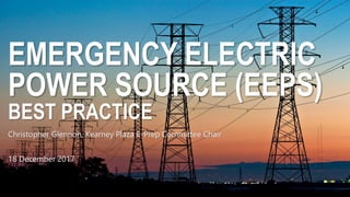 EMERGENCY ELECTRIC
POWER SOURCE (EEPS)
BEST PRACTICE
Christopher Glennon, Kearney Plaza E-Prep Committee Chair
18 December 2017
 