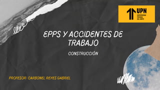 EPPS Y ACCIDENTES DE
TRABAJO
construcción
Profesor: carbonel reyes gabriel
 