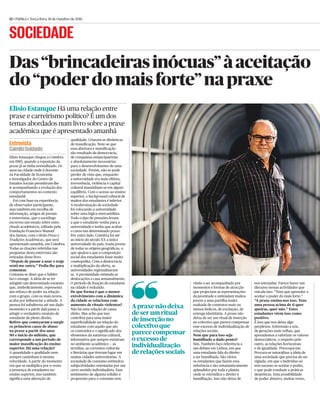 12 • Público • Terça-feira, 18 de Outubro de 2016
Elísio Estanque chegou a Coimbra
em 1985, quando a reposição da
praxe já se tinha normalizado. Os
anos na cidade onde é docente
na Faculdade de Economia
e investigador do Centro de
Estudos Sociais permitiram-lhe
ir acompanhando a evolução dos
comportamentos no contexto
estudantil.
Foi com base na experiência
de observador-participante,
mas também em recolha de
informação, artigos de jornais
e entrevistas, que o sociólogo
escreveu um ensaio sobre estes
rituais académicos, editado pela
Fundação Francisco Manuel
dos Santos, com o título Praxe e
Tradições Académicas, que será
apresentado amanhã, em Coimbra.
Todas as citações referidas nas
perguntas desta entrevista são
retiradas deste livro.
“Depois de passar a usar o traje
senti-me outra.” Pedia-lhe para
comentar.
Costuma-se dizer que o hábito
faz o monge. A ideia de se ter
atingido um determinado estatuto
que, simbolicamente, representa
um reforço de poder na relação
com o grupo, com os mais novos,
acaba por inﬂuenciar a atitude. A
pessoa foi subalterna até um dado
momento e a partir dali passa a
atingir o verdadeiro estatuto de
estudante de pleno direito.
Refere que começaram a surgir
os primeiros casos de abuso
na praxe a partir dos anos
90 e início do milénio, que
corresponde a um período de
maior massiﬁcação do ensino
superior. Há uma relação?
A quantidade e qualidade nem
sempre caminham à mesma
velocidade. A partir do momento
em que se multiplica por n vezes
a presença de estudantes no
ensino superior, isso também
signiﬁca uma alteração de
qualidade. Criaram-se dinâmicas
de massiﬁcação. Note-se que
essa abertura e massiﬁcação
são resultado de democracia,
de conquistas emancipatórias
e absolutamente necessárias
para o desenvolvimento de uma
sociedade. Porém, não se pode
perder de vista que, enquanto
a universidade era mais elitista,
irreverência, violência e capital
cultural mantinham-se em algum
equilíbrio. Com o acesso ao ensino
superior, o background cultural de
muitos dos estudantes é inferior.
A modernização da sociedade
foi colocando a universidade
sobre uma lógica mercantilista.
Todo o tipo de pressões levam
a que o estudante venha para a
universidade e tenha que acabar
o curso em determinado prazo.
Por outro lado, Coimbra foi até
ao início do século XX a única
universidade do país, trazia jovens
de todas as origens geográﬁcas, o
que ajudou a que a composição
social dos estudantes fosse muito
cosmopolita. Com a democracia
e multiplicação da oferta, as
universidades regionalizaram-
se. A proximidade estimula as
deslocações a casa semanalmente.
O período de ﬁxação do estudante
na cidade é reduzido.
De que forma é que o menor
envolvimento com a dinâmica
da cidade se relaciona com
aumento de rituais violentos?
Não há uma relação de causa
efeito. Mas acho que isso
contribui para uma maior
superﬁcialidade na relação do
estudante com aquilo que são
os conteúdos e o signiﬁcado dos
elementos da natureza cultural,
informativa que sempre existiram
no ambiente académico — as
tertúlias, as correntes culturais
e literárias que tiveram lugar em
muitas cidades universitárias. A
sociedade de consumo estimulou
subjectividades orientadas por um
certo sentido individualista. Esse
sentimento de alguma solidão e
propensão para o consumo tem
Elísio Estanque Há uma relação entre
praxe e carreirismo político? É um dos
temas abordados num livro sobre a praxe
académica que é apresentado amanhã
Das“brincadeirasinócuas”àaceitação
do“poderdomaisforte”napraxe
A praxe não deixa
de ser um ritual
de inserção no
colectivo que
parece compensar
o excesso de
individualização
de relações sociais
Entrevista
CamiloSoldado
SOCIEDADE
vindo a ser acompanhado por
momentos e formas de atracção
que projectam as representações
da juventude e estimulam muitos
jovens a uma partilha muito
exaltada de contextos mais ou
menos lúdicos, de excitação, de
entrega identitária. A praxe não
deixa de ser um ritual de inserção
no colectivo que parece compensar
esse excesso de individualização de
relações sociais.
Nem que para isso seja
humilhado a dado ponto?
Sim. Também faço referência a
um debate em Lisboa, em que
uma estudante fala do direito
a ser humilhada. São vários
os estudantes que fazem essa
referência e são entusiasticamente
aplaudidos por toda a plateia
onde se reivindica o direito à
humilhação. Isso não deixa de
nos interpelar. Parece haver um
discurso nessas actividades que
veicula isto: “Tens que aprender a
aceitar o poder do mais forte.”
“A praxe ensina-nos isso. Tens
uma pessoa acima de ti quer
queiras, quer não.” Estes
estudantes vêem isso como
positivo.
É isso que nos deixa algo
perplexos. Sobretudo a nós,
de gerações mais velhas, que
aprendemos a valorizar os valores
democráticos, o respeito pelo
outro, as relações horizontais
e de igualdade. Preocupa-me.
Procura-se naturalizar a ideia de
uma sociedade que precisa de ser
vigiada, em que o indivíduo só
tem sucesso se aceitar o poder,
o que pode conduzir a práticas
despóticas. Essa possibilidade
de poder abusivo, muitas vezes,
 