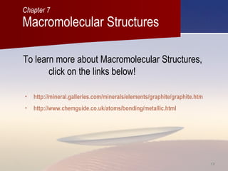 4242
• http://mineral.galleries.com/minerals/elements/graphite/graphite.htm
• http://www.chemguide.co.uk/atoms/bonding/metallic.html
To learn more about Macromolecular Structures,
click on the links below!
Macromolecular Structures
Chapter 7
 