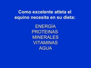 Como excelente atleta el
equino necesita en su dieta:
ENERGÍAENERGÍA
PROTEINASPROTEINAS
MINERALESMINERALES
VITAMINASVITAMINAS
AGUAAGUA
 