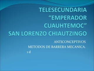 ANTICONCEPTIVOS METODOS DE BARRERA MECANICA. 1 d  