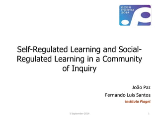 Self-Regulated Learning and Social- 
Regulated Learning in a Community 
of Inquiry 
João Paz 
Fernando Luís Santos 
Instituto Piaget 
5 September 2014 1 
 